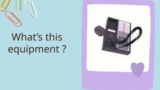 What’s this
equipment ?
 