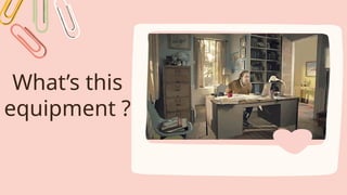 What’s this
equipment ?
 