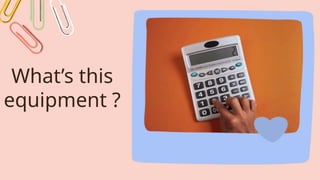 What’s this
equipment ?
 