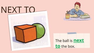 NEXT TO
The ball is next
to the box.
 