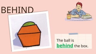 BEHIND
The ball is
behind the box.
 