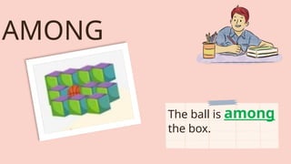 AMONG
The ball is among
the box.
 