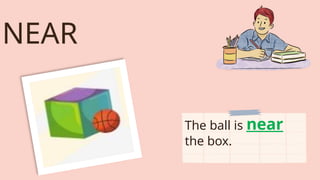 NEAR
The ball is near
the box.
 
