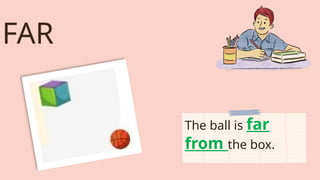 FAR
The ball is far
from the box.
 