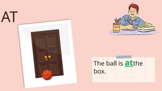 AT
The ball is atthe
box.
 