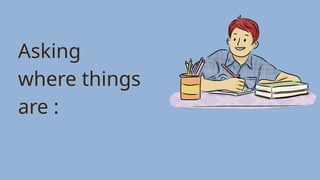 Asking
where things
are :
 