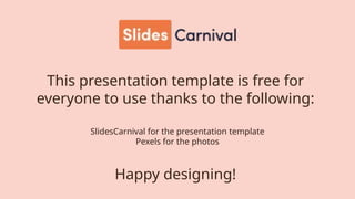 This presentation template is free for
everyone to use thanks to the following:
SlidesCarnival for the presentation template
Pexels for the photos
Happy designing!
 