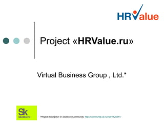 Project «HRValue.ru»


Virtual Business Group , Ltd.*




*Project description in Skolkovo Community: http://community.sk.ru/net/1120311/
 