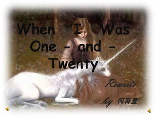 When I Was
 One - and -
   Twenty
         Rewrite
         by 何育萱
 