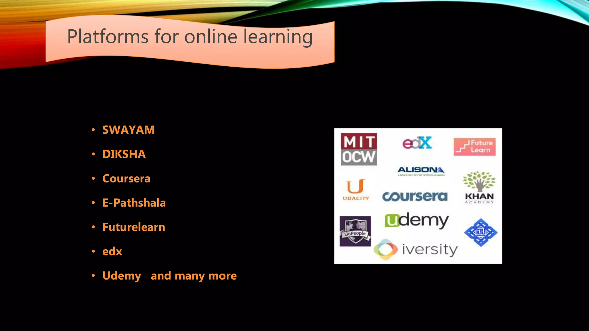 Platforms for online learning
• SWAYAM
• DIKSHA
• Coursera
• E-Pathshala
• Futurelearn
• edx
• Udemy and many more
 
