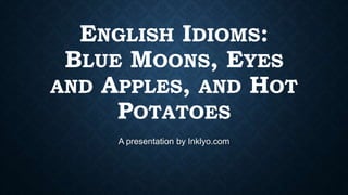 ENGLISH IDIOMS:
BLUE MOONS, EYES
AND APPLES, AND HOT
POTATOES
A presentation by Scribendi.com
 