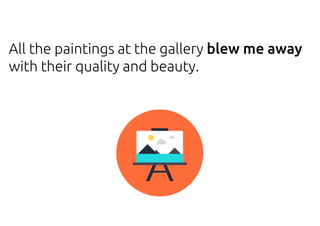 All the paintings at the gallery blew me away
with their quality and beauty.
 