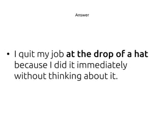 • I quit my job
because I did it immediately
without thinking about it.
Answer
 