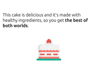 This cake is delicious and it’s made with
healthy ingredients, so you get the best of
both worlds.
 
