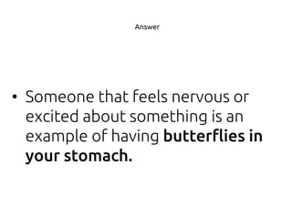 • Someone that feels nervous or
excited about something is an
example of having
Answer
 