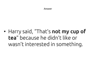 • Harry said, “That’s
” because he didn’t like or
wasn’t interested in something.
Answer
 