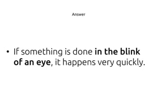 • If something is done
, it happens very quickly.
Answer
 
