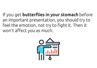 If you get butterflies in your stomach before
an important presentation, you should try to
feel the emotion, not try to fight it. Then it
won’t affect you as much.
 