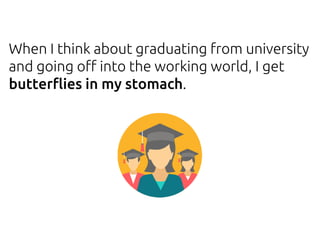 When I think about graduating from university
and going off into the working world, I get
butterflies in my stomach.
 