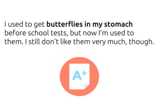 I used to get butterflies in my stomach
before school tests, but now I’m used to
them. I still don’t like them very much, though.
 