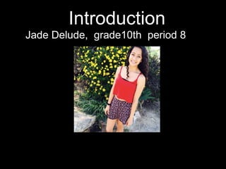 Introduction 
Jade Delude, grade10th period 8 
 