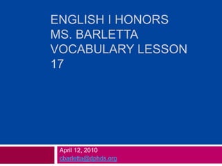 English I Honors Ms. BarlettaVocabulary Lesson 17 April 12, 2010 cbarletta@dphds.org 