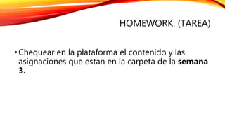 HOMEWORK. (TAREA)
•Chequear en la plataforma el contenido y las
asignaciones que estan en la carpeta de la semana
3.
 