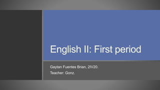 English II: First period
Gaytan Fuentes Brian, 2IV20.
Teacher: Gonz.
 