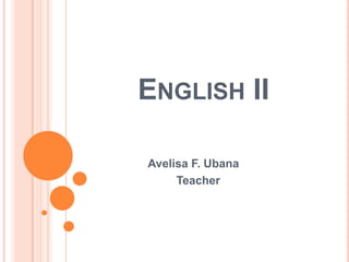 ENGLISH II

Avelisa F. Ubana
     Teacher
 