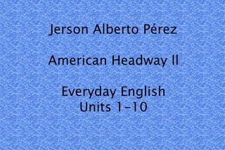 Jerson Alberto Pérez American Headway ll Everyday English Units 1-10 
