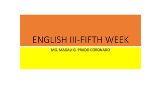 ENGLISH III-FIFTH WEEK
MG. MAGALI G. PRADO CORONADO
 