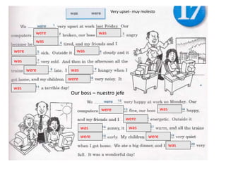 were was
was
were was
was
were was
were
was
were was
were
was was
were were
was
Very upset- muy molesto
Our boss – nuestro jefe
 