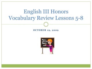October 19, 2009 English III HonorsVocabulary Review Lessons 5-8 