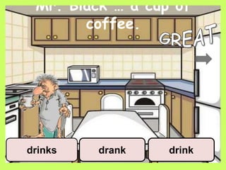 Mr. Black … a cup of
coffee.
drankdrinks drink
 