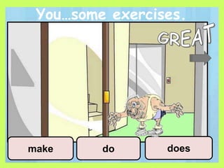 You…some exercises.
do doesmake
 