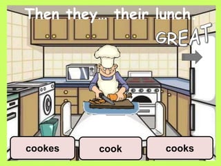 Then they… their lunch.
cook cookscookes
 