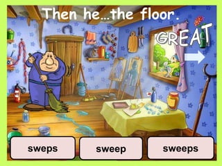 Then he…the floor.
sweep sweepssweps
 