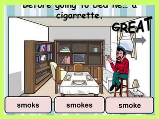 Before going to bed he… a
cigarrette.
smokesmokessmoks
 