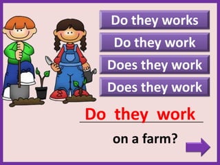 Do they works
Does they work
_____________________________________________
on a farm?
Do they work
Do they work
Does they work
 