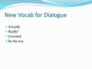 New Vocab for Dialogue
 Actually
 Really?
 Crowded
 By the way
 