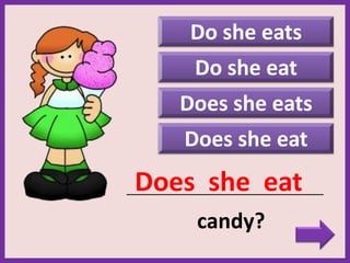 Do she eats
Does she eats
Does she eat
_____________________________________________
candy?
Does she eat
Do she eat
 