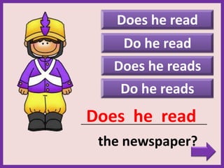Do he reads
Does he reads
Does he read
_____________________________________________
the newspaper?
Does he read
Do he read
 