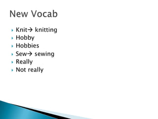  Knit knitting
 Hobby
 Hobbies
 Sew sewing
 Really
 Not really
 