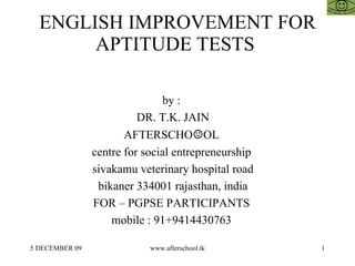 ENGLISH IMPROVEMENT FOR APTITUDE TESTS  by :  DR. T.K. JAIN AFTERSCHO ☺ OL  centre for social entrepreneurship  sivakamu veterinary hospital road bikaner 334001 rajasthan, india FOR – PGPSE PARTICIPANTS  mobile : 91+9414430763  