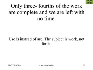 Only three- fourths of the work are complete and we are left with no time. Use is instead of are. The subject is work, not...