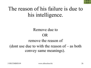 The reason of his failure is due to his intelligence. Remove due to OR  remove the reason of (dont use due to with the rea...