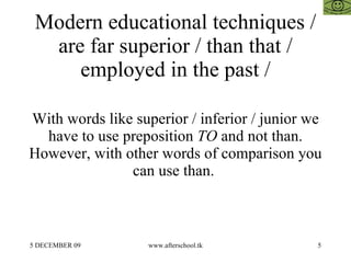 Modern educational techniques / are far superior / than that / employed in the past / With words like superior / inferior ...
