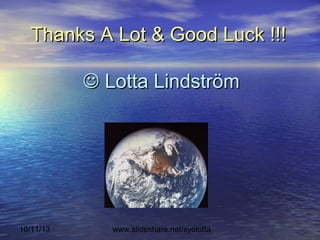 10/11/13 www.slideshare.net/syolotta
Thanks A Lot & Good Luck !!!Thanks A Lot & Good Luck !!!
 Lotta LindströmLotta Lindström
 