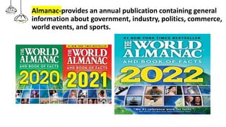 Almanac-provides an annual publication containing general
information about government, industry, politics, commerce,
world events, and sports.
 