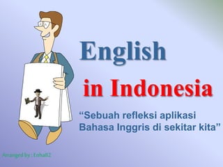English
Arranged by : Enha82
in Indonesia
“Sebuah refleksi aplikasi
Bahasa Inggris di sekitar kita”
 